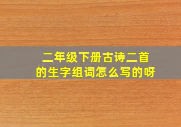 二年级下册古诗二首的生字组词怎么写的呀