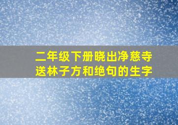 二年级下册晓出净慈寺送林子方和绝句的生字