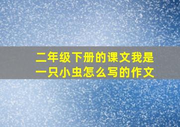 二年级下册的课文我是一只小虫怎么写的作文