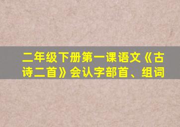 二年级下册第一课语文《古诗二首》会认字部首、组词