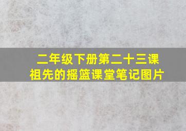 二年级下册第二十三课祖先的摇篮课堂笔记图片