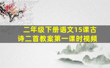 二年级下册语文15课古诗二首教案第一课时视频