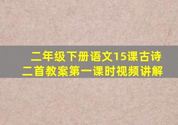 二年级下册语文15课古诗二首教案第一课时视频讲解