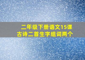 二年级下册语文15课古诗二首生字组词两个