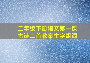 二年级下册语文第一课古诗二首教案生字组词