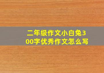 二年级作文小白兔300字优秀作文怎么写