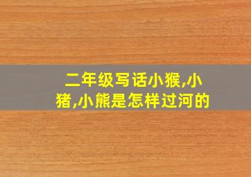 二年级写话小猴,小猪,小熊是怎样过河的