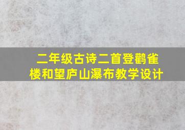 二年级古诗二首登鹳雀楼和望庐山瀑布教学设计