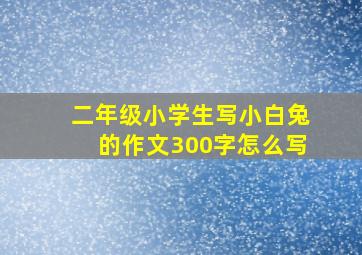 二年级小学生写小白兔的作文300字怎么写