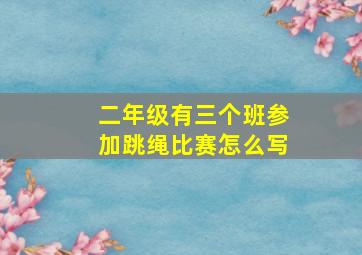 二年级有三个班参加跳绳比赛怎么写