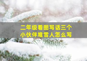 二年级看图写话三个小伙伴堆雪人怎么写