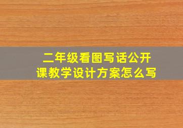 二年级看图写话公开课教学设计方案怎么写