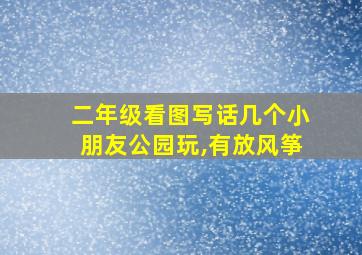 二年级看图写话几个小朋友公园玩,有放风筝