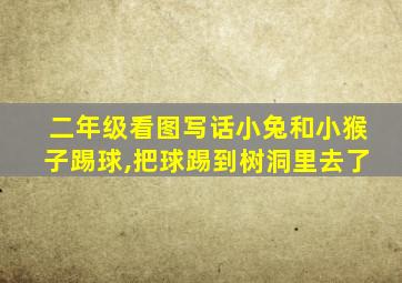 二年级看图写话小兔和小猴子踢球,把球踢到树洞里去了