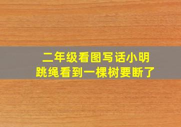 二年级看图写话小明跳绳看到一棵树要断了