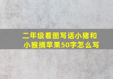 二年级看图写话小猪和小猴摘苹果50字怎么写