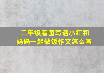 二年级看图写话小红和妈妈一起做饭作文怎么写