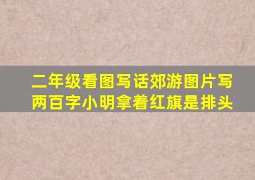 二年级看图写话郊游图片写两百字小明拿着红旗是排头