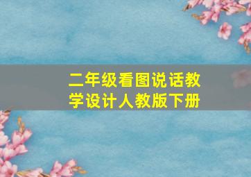 二年级看图说话教学设计人教版下册