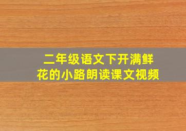 二年级语文下开满鲜花的小路朗读课文视频