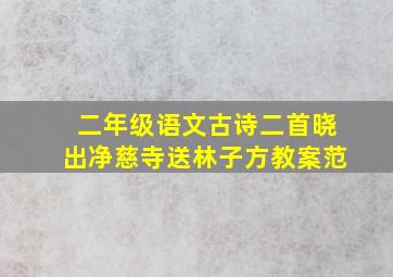 二年级语文古诗二首晓出净慈寺送林子方教案范