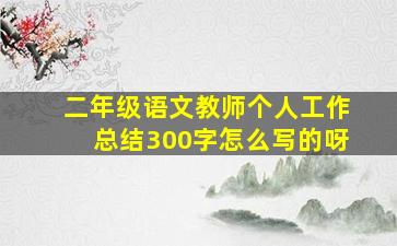 二年级语文教师个人工作总结300字怎么写的呀