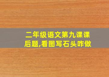 二年级语文第九课课后题,看图写石头咋做