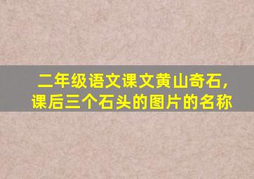 二年级语文课文黄山奇石,课后三个石头的图片的名称