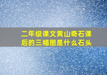 二年级课文黄山奇石课后的三幅图是什么石头