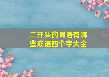 二开头的词语有哪些成语四个字大全