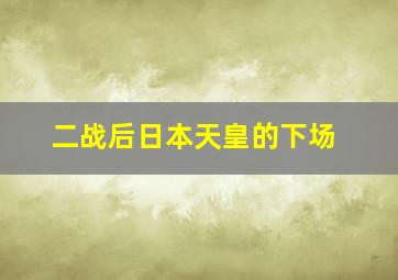 二战后日本天皇的下场