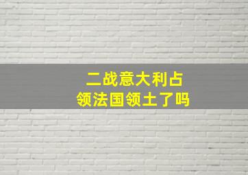 二战意大利占领法国领土了吗