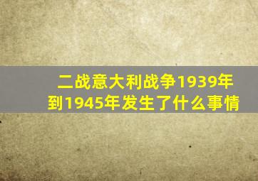 二战意大利战争1939年到1945年发生了什么事情