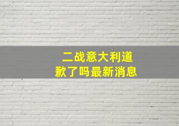 二战意大利道歉了吗最新消息