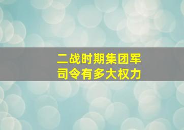 二战时期集团军司令有多大权力