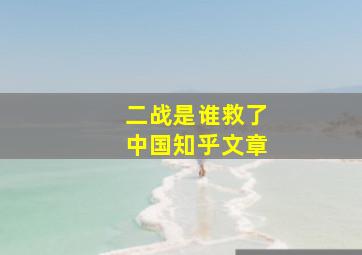 二战是谁救了中国知乎文章