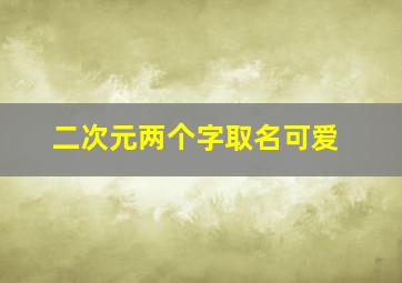 二次元两个字取名可爱