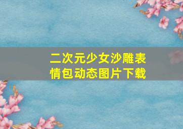 二次元少女沙雕表情包动态图片下载