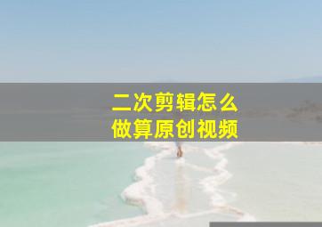 二次剪辑怎么做算原创视频