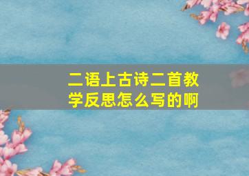 二语上古诗二首教学反思怎么写的啊