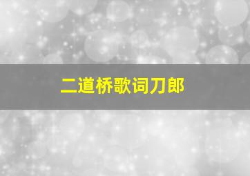 二道桥歌词刀郎