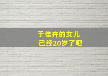 于佳卉的女儿已经20岁了吧