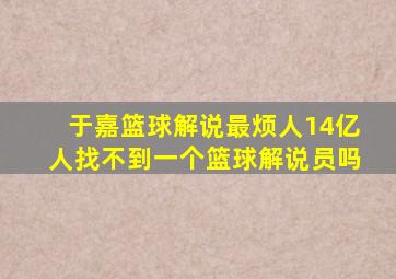 于嘉篮球解说最烦人14亿人找不到一个篮球解说员吗