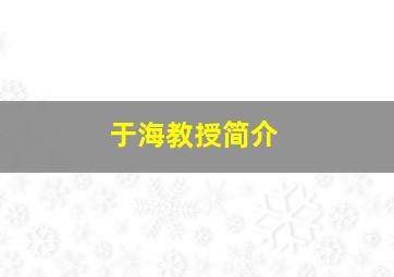 于海教授简介