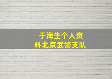 于海生个人资料北京武警支队