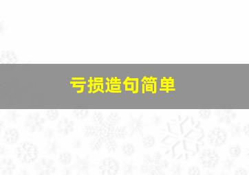 亏损造句简单