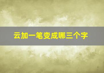 云加一笔变成哪三个字