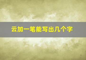 云加一笔能写出几个字