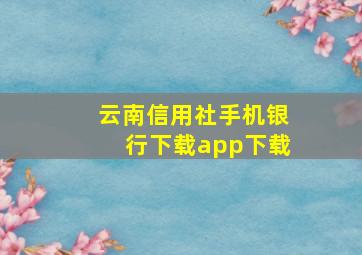 云南信用社手机银行下载app下载