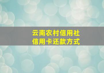 云南农村信用社信用卡还款方式